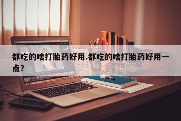 米非米索购买链接联系微信都吃的啥打胎药好用.都吃的啥打胎药好用一点？