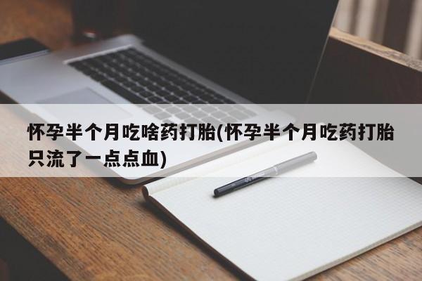 米非米索购买链接联系微信怀孕半个月吃啥药打胎(怀孕半个月吃药打胎只流了一点点血)