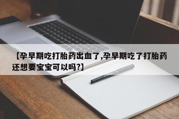 米非米索购买链接联系微信【孕早期吃打胎药出血了,孕早期吃了打胎药还想要宝宝可以吗?】