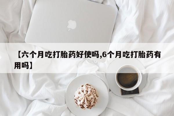 米非米索购买链接联系微信【六个月吃打胎药好使吗,6个月吃打胎药有用吗】