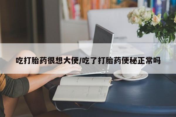 米非米索购买链接联系微信吃打胎药很想大便/吃了打胎药便秘正常吗