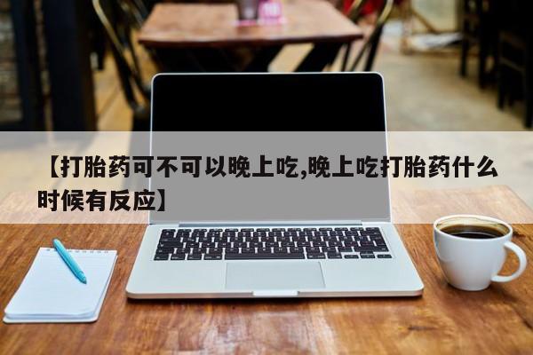 米非米索购买链接联系微信【打胎药可不可以晚上吃,晚上吃打胎药什么时候有反应】