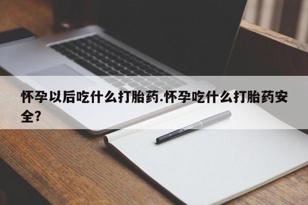 米非米索购买链接联系微信怀孕以后吃什么打胎药.怀孕吃什么打胎药安全？