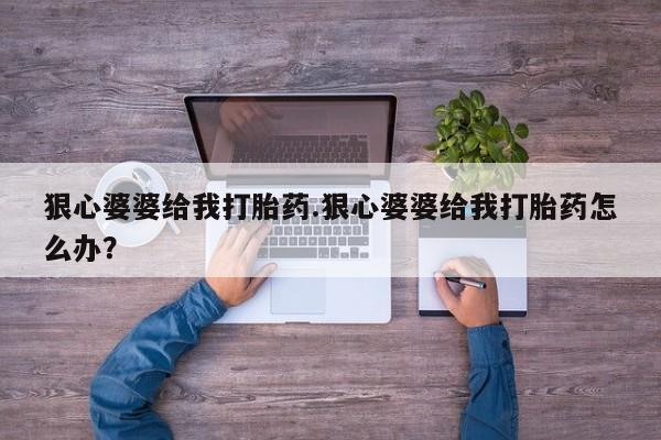 米非米索购买链接联系微信狠心婆婆给我打胎药.狠心婆婆给我打胎药怎么办？