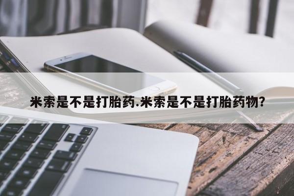 米非米索购买链接联系微信米索是不是打胎药.米索是不是打胎药物？