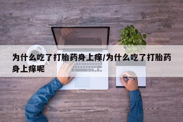 米非米索购买链接联系微信为什么吃了打胎药身上痒/为什么吃了打胎药身上痒呢