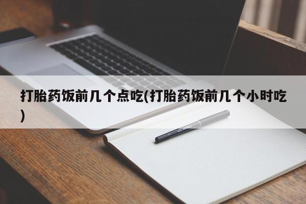 米非米索购买链接联系微信打胎药饭前几个点吃(打胎药饭前几个小时吃)