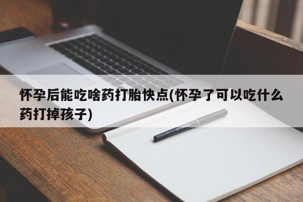 米非米索购买链接联系微信怀孕后能吃啥药打胎快点(怀孕了可以吃什么药打掉孩子)