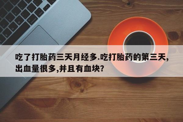 米非米索购买链接联系微信吃了打胎药三天月经多.吃打胎药的第三天,出血量很多,并且有血块？