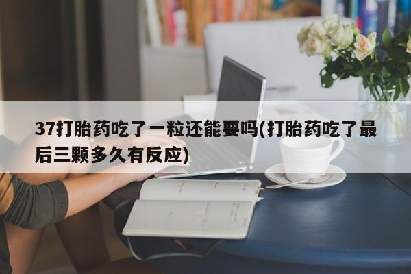 米非米索购买链接联系微信37打胎药吃了一粒还能要吗(打胎药吃了最后三颗多久有反应)