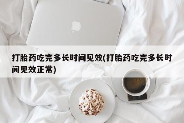 米非米索购买链接联系微信打胎药吃完多长时间见效(打胎药吃完多长时间见效正常)