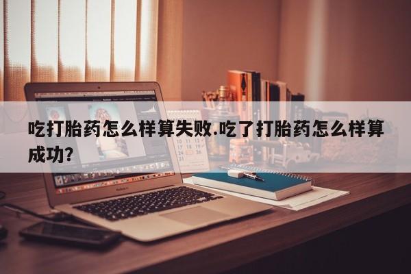 米非米索购买链接联系微信吃打胎药怎么样算失败.吃了打胎药怎么样算成功？