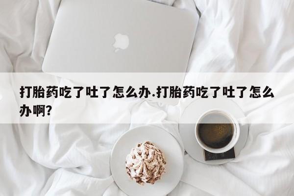 米非米索购买链接联系微信打胎药吃了吐了怎么办.打胎药吃了吐了怎么办啊？