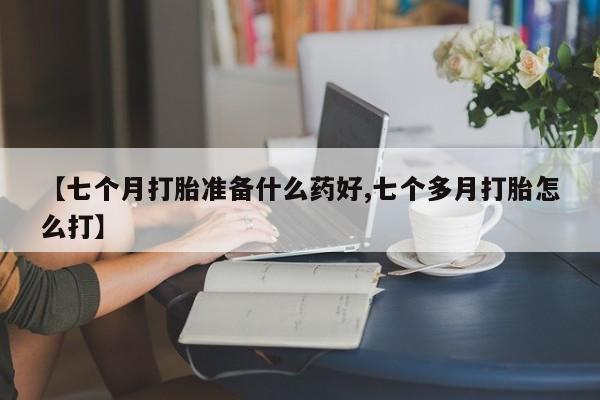 米非米索购买链接联系微信【七个月打胎准备什么药好,七个多月打胎怎么打】