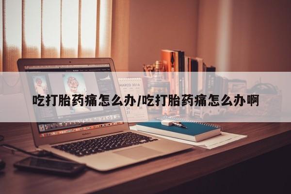 米非米索购买链接联系微信吃打胎药痛怎么办/吃打胎药痛怎么办啊