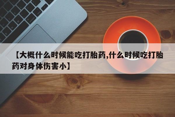 米非米索购买链接联系微信【大概什么时候能吃打胎药,什么时候吃打胎药对身体伤害小】
