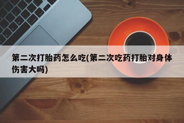 米非米索购买链接联系微信第二次打胎药怎么吃(第二次吃药打胎对身体伤害大吗)