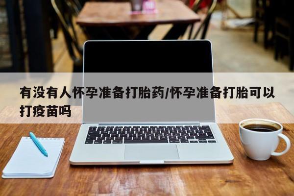 米非米索购买链接联系微信有没有人怀孕准备打胎药/怀孕准备打胎可以打疫苗吗