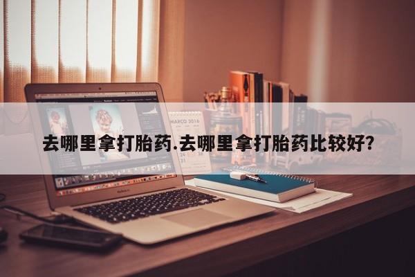 米非米索购买链接联系微信去哪里拿打胎药.去哪里拿打胎药比较好？