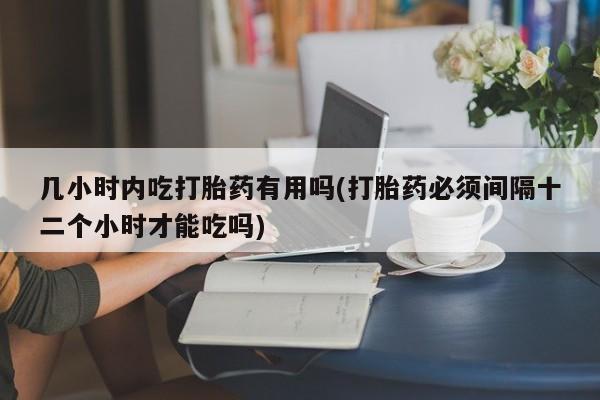 米非米索购买链接联系微信几小时内吃打胎药有用吗(打胎药必须间隔十二个小时才能吃吗)