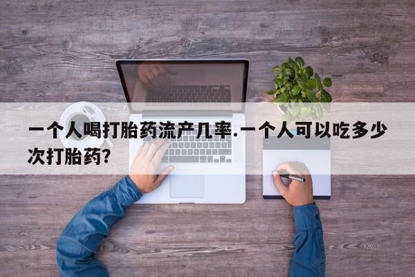米非米索购买链接联系微信一个人喝打胎药流产几率.一个人可以吃多少次打胎药？