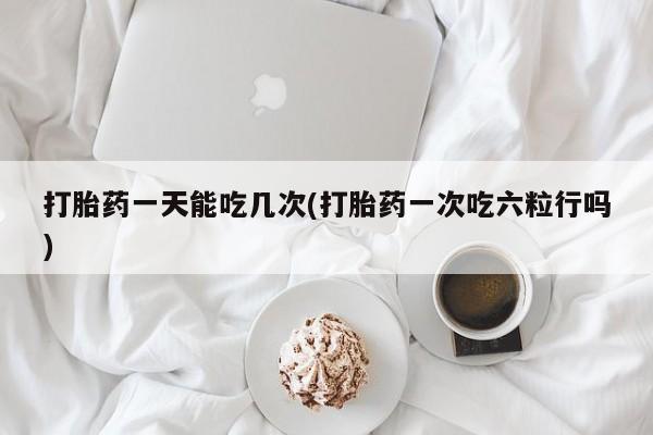 米非米索购买链接联系微信打胎药一天能吃几次(打胎药一次吃六粒行吗)
