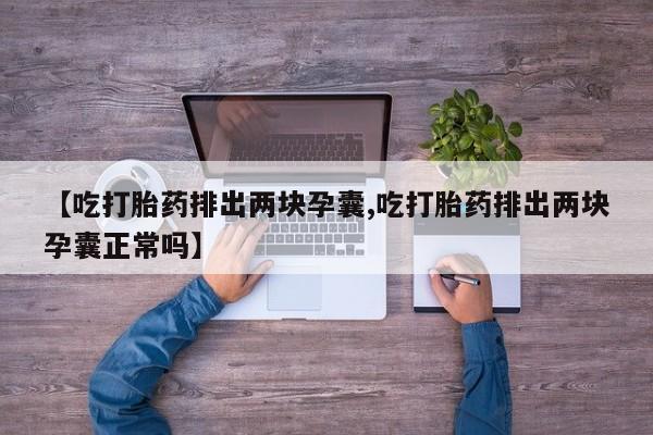 米非米索购买链接联系微信【吃打胎药排出两块孕囊,吃打胎药排出两块孕囊正常吗】