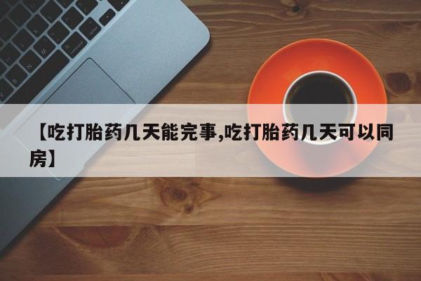 米非米索购买链接联系微信【吃打胎药几天能完事,吃打胎药几天可以同房】