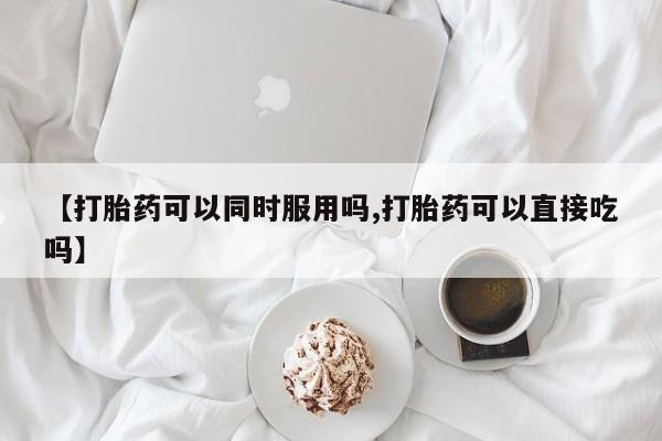 米非米索购买链接联系微信【打胎药可以同时服用吗,打胎药可以直接吃吗】