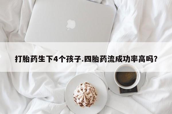 米非米索购买链接联系微信打胎药生下4个孩子.四胎药流成功率高吗？