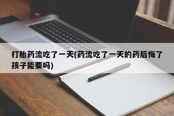 米非米索购买链接联系微信打胎药流吃了一天(药流吃了一天的药后悔了孩子能要吗)