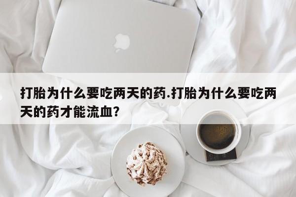 米非米索购买链接联系微信打胎为什么要吃两天的药.打胎为什么要吃两天的药才能流血？