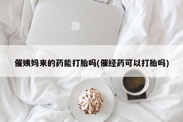 米非米索购买链接联系微信催姨妈来的药能打胎吗(催经药可以打胎吗)