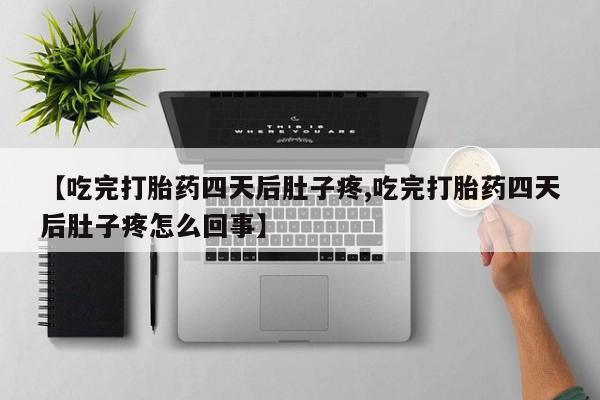 米非米索购买链接联系微信【吃完打胎药四天后肚子疼,吃完打胎药四天后肚子疼怎么回事】