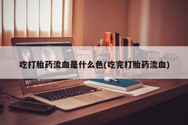 米非米索购买链接联系微信吃打胎药流血是什么色(吃完打胎药流血)