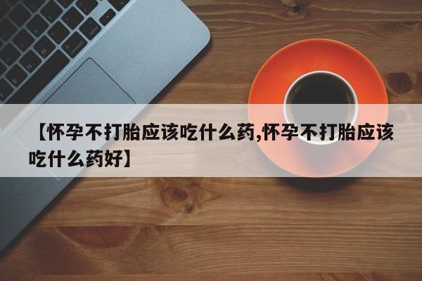 米非米索购买链接联系微信【怀孕不打胎应该吃什么药,怀孕不打胎应该吃什么药好】