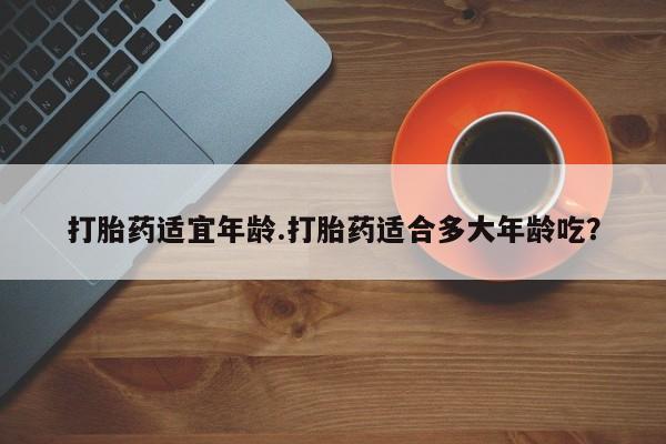 米非米索购买链接联系微信打胎药适宜年龄.打胎药适合多大年龄吃？