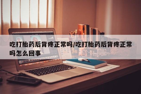 米非米索购买链接联系微信吃打胎药后背疼正常吗/吃打胎药后背疼正常吗怎么回事