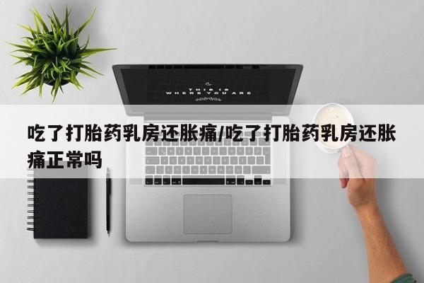 米非米索购买链接联系微信吃了打胎药乳房还胀痛/吃了打胎药乳房还胀痛正常吗