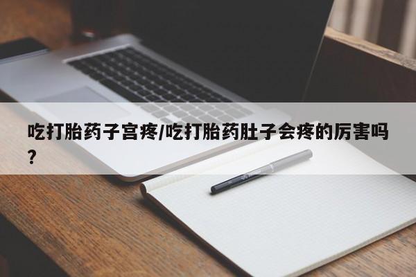 米非米索购买链接联系微信吃打胎药子宫疼/吃打胎药肚子会疼的厉害吗?