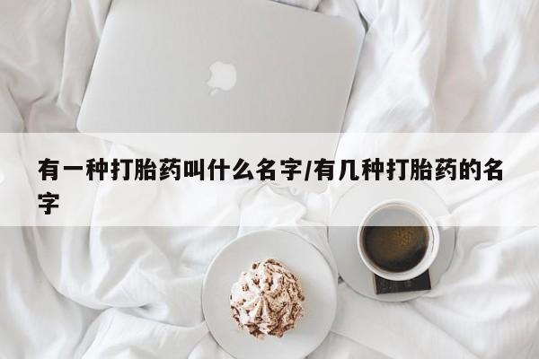 米非米索购买链接联系微信有一种打胎药叫什么名字/有几种打胎药的名字