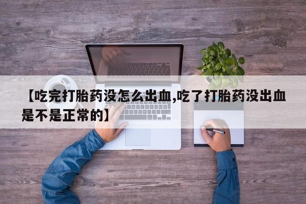 米非米索购买链接联系微信【吃完打胎药没怎么出血,吃了打胎药没出血是不是正常的】
