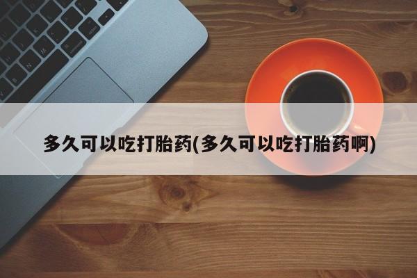 米非米索购买链接联系微信多久可以吃打胎药(多久可以吃打胎药啊)