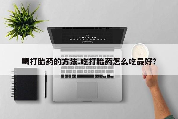 米非米索购买链接联系微信喝打胎药的方法.吃打胎药怎么吃最好？