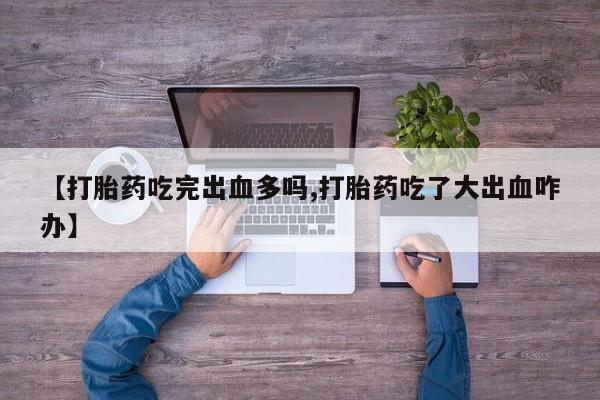 米非米索购买链接联系微信【打胎药吃完出血多吗,打胎药吃了大出血咋办】