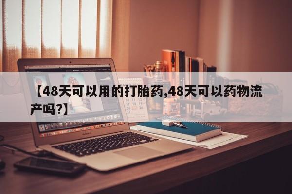 米非米索购买链接联系微信【48天可以用的打胎药,48天可以药物流产吗?】