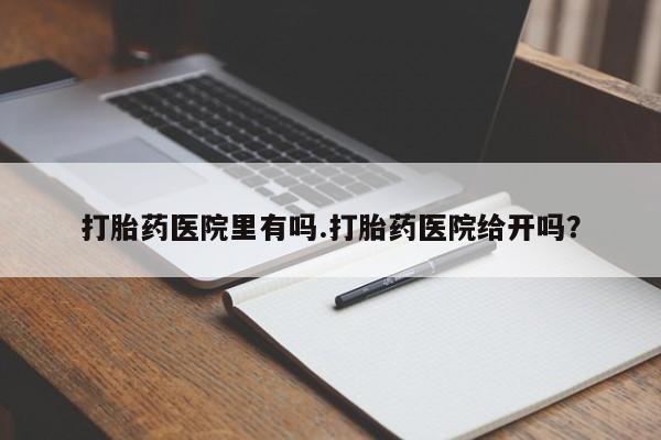 米非米索购买链接联系微信打胎药医院里有吗.打胎药医院给开吗？