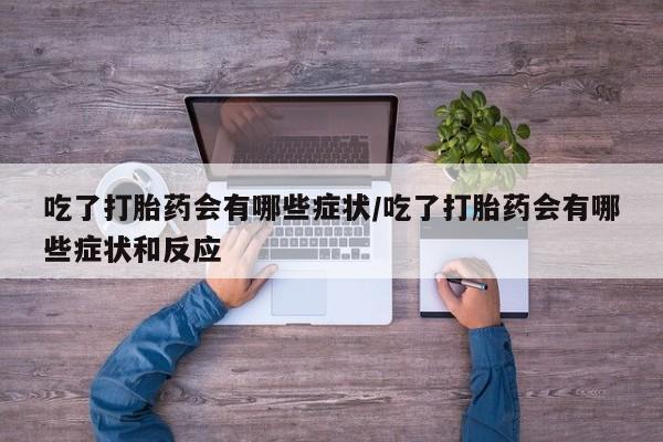 米非米索购买链接联系微信吃了打胎药会有哪些症状/吃了打胎药会有哪些症状和反应