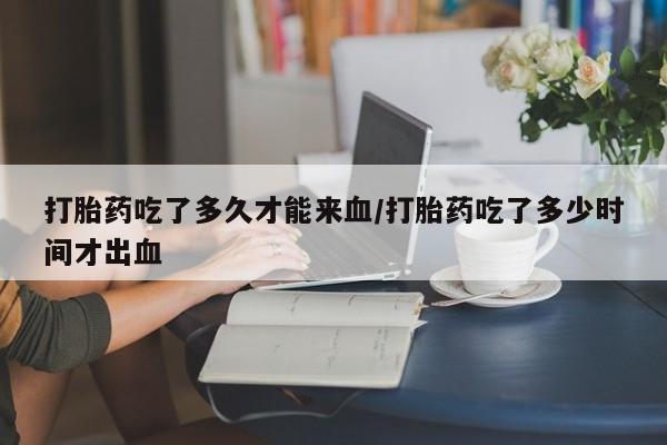米非米索购买链接联系微信打胎药吃了多久才能来血/打胎药吃了多少时间才出血
