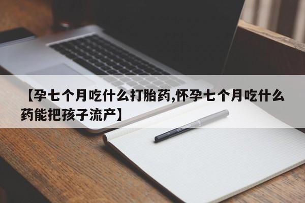 米非米索购买链接联系微信【孕七个月吃什么打胎药,怀孕七个月吃什么药能把孩子流产】